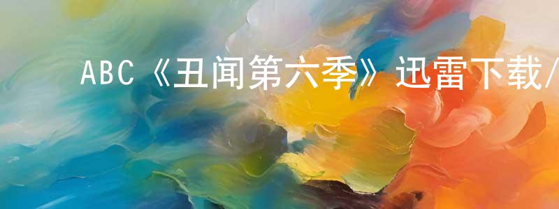 ﻿陈芳敏发布﻿ABC《丑闻第六季》迅雷下载/在线观看/百度云-都市/情感-美剧天堂